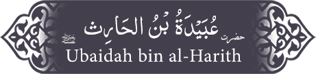 Hazrat Ubaidah (ra) bin Harith Hazrat Ubaidah (ra) bin Harith - Companion of the Prophet
